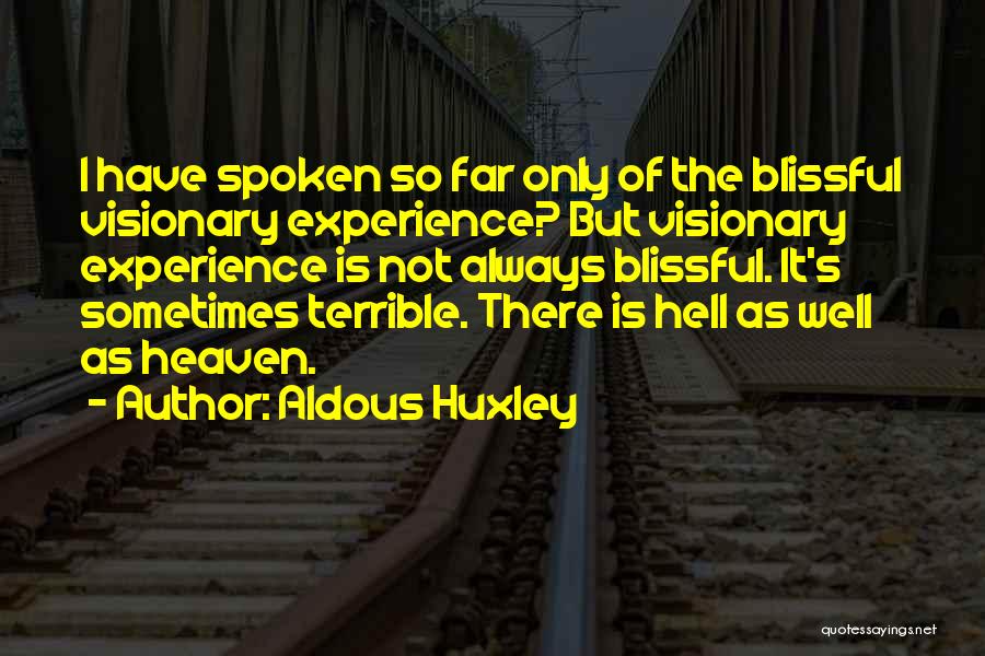 Aldous Huxley Quotes: I Have Spoken So Far Only Of The Blissful Visionary Experience? But Visionary Experience Is Not Always Blissful. It's Sometimes