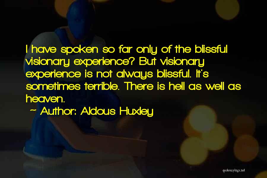 Aldous Huxley Quotes: I Have Spoken So Far Only Of The Blissful Visionary Experience? But Visionary Experience Is Not Always Blissful. It's Sometimes