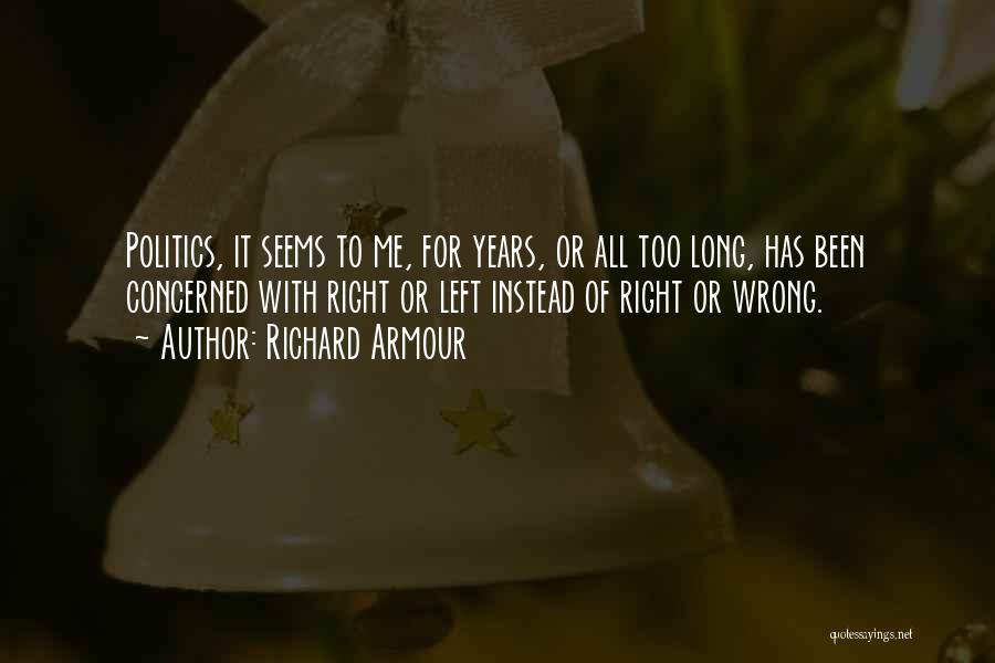 Richard Armour Quotes: Politics, It Seems To Me, For Years, Or All Too Long, Has Been Concerned With Right Or Left Instead Of