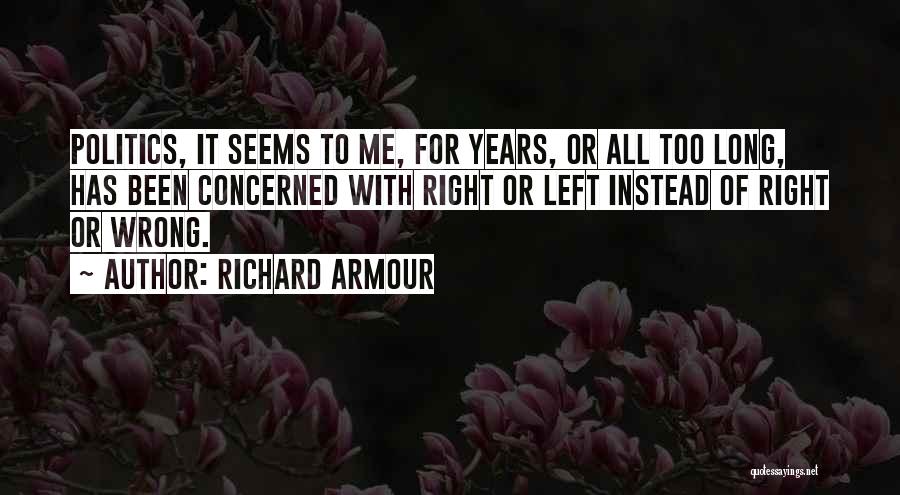 Richard Armour Quotes: Politics, It Seems To Me, For Years, Or All Too Long, Has Been Concerned With Right Or Left Instead Of