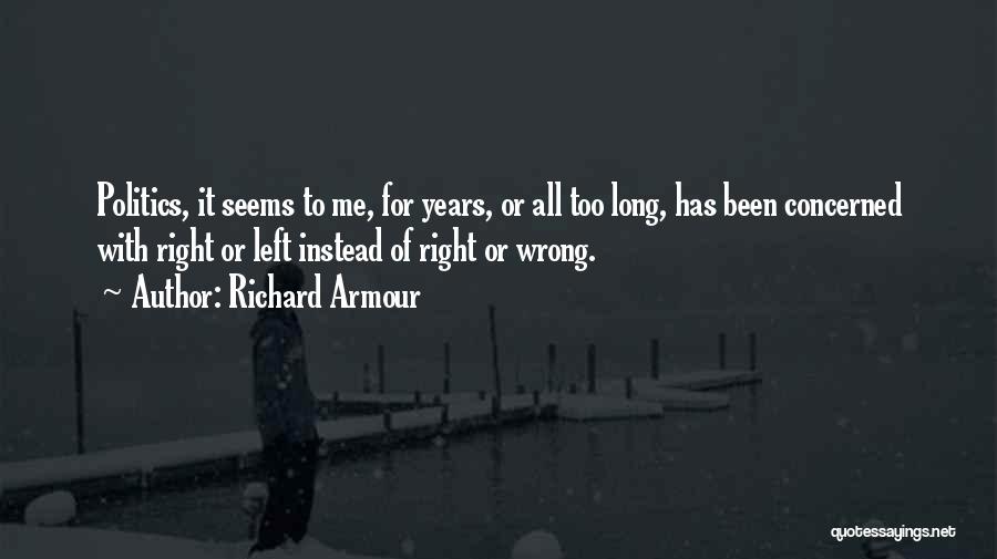 Richard Armour Quotes: Politics, It Seems To Me, For Years, Or All Too Long, Has Been Concerned With Right Or Left Instead Of