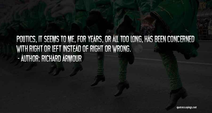 Richard Armour Quotes: Politics, It Seems To Me, For Years, Or All Too Long, Has Been Concerned With Right Or Left Instead Of