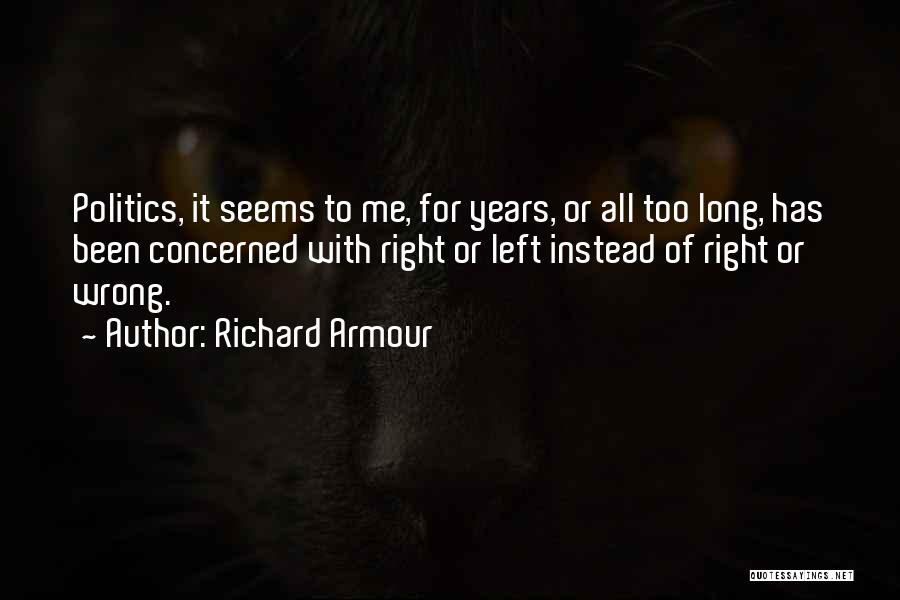 Richard Armour Quotes: Politics, It Seems To Me, For Years, Or All Too Long, Has Been Concerned With Right Or Left Instead Of