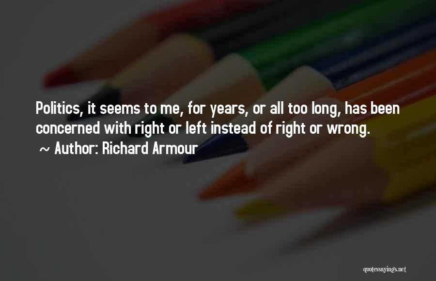 Richard Armour Quotes: Politics, It Seems To Me, For Years, Or All Too Long, Has Been Concerned With Right Or Left Instead Of