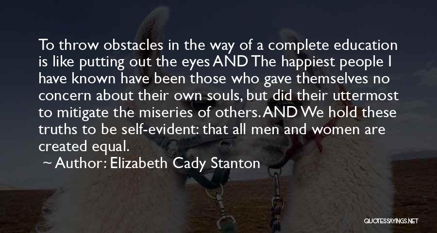 Elizabeth Cady Stanton Quotes: To Throw Obstacles In The Way Of A Complete Education Is Like Putting Out The Eyes And The Happiest People