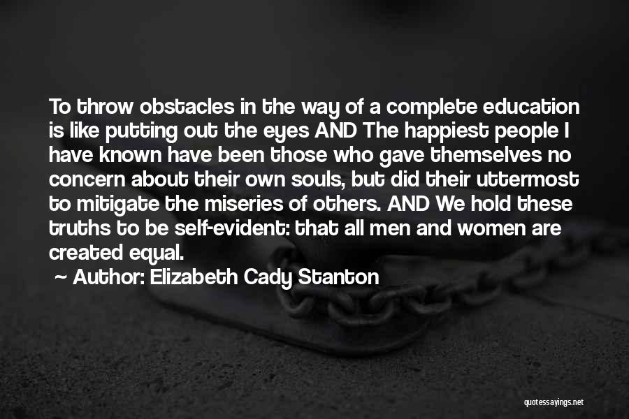 Elizabeth Cady Stanton Quotes: To Throw Obstacles In The Way Of A Complete Education Is Like Putting Out The Eyes And The Happiest People