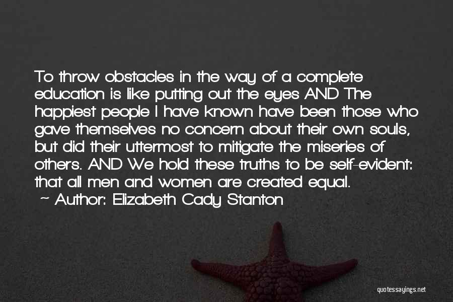 Elizabeth Cady Stanton Quotes: To Throw Obstacles In The Way Of A Complete Education Is Like Putting Out The Eyes And The Happiest People