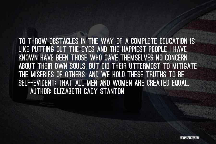 Elizabeth Cady Stanton Quotes: To Throw Obstacles In The Way Of A Complete Education Is Like Putting Out The Eyes And The Happiest People