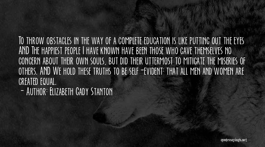 Elizabeth Cady Stanton Quotes: To Throw Obstacles In The Way Of A Complete Education Is Like Putting Out The Eyes And The Happiest People