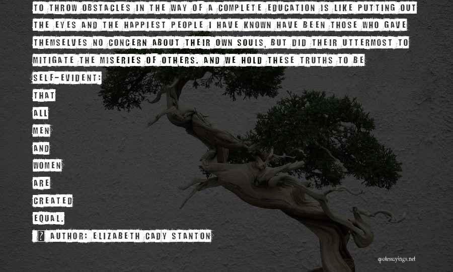 Elizabeth Cady Stanton Quotes: To Throw Obstacles In The Way Of A Complete Education Is Like Putting Out The Eyes And The Happiest People