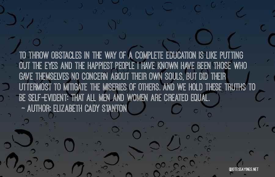 Elizabeth Cady Stanton Quotes: To Throw Obstacles In The Way Of A Complete Education Is Like Putting Out The Eyes And The Happiest People