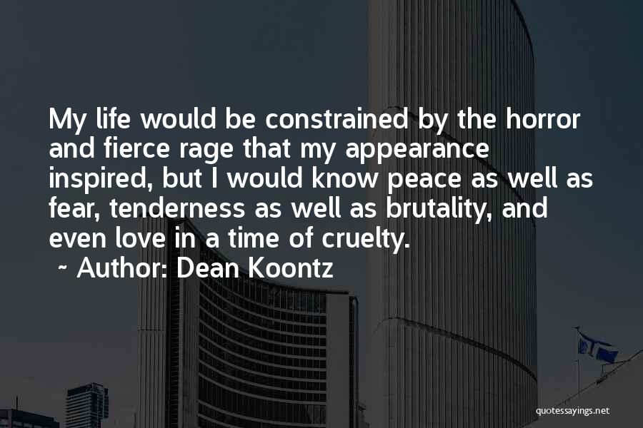 Dean Koontz Quotes: My Life Would Be Constrained By The Horror And Fierce Rage That My Appearance Inspired, But I Would Know Peace