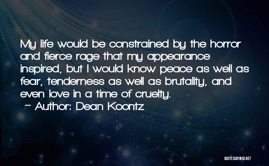 Dean Koontz Quotes: My Life Would Be Constrained By The Horror And Fierce Rage That My Appearance Inspired, But I Would Know Peace