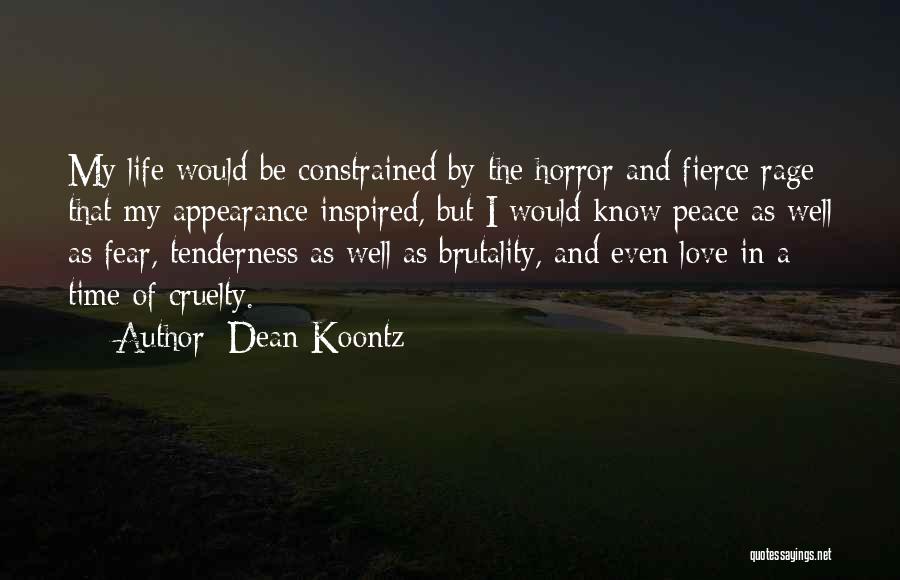 Dean Koontz Quotes: My Life Would Be Constrained By The Horror And Fierce Rage That My Appearance Inspired, But I Would Know Peace