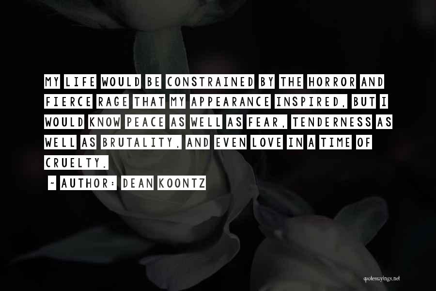 Dean Koontz Quotes: My Life Would Be Constrained By The Horror And Fierce Rage That My Appearance Inspired, But I Would Know Peace