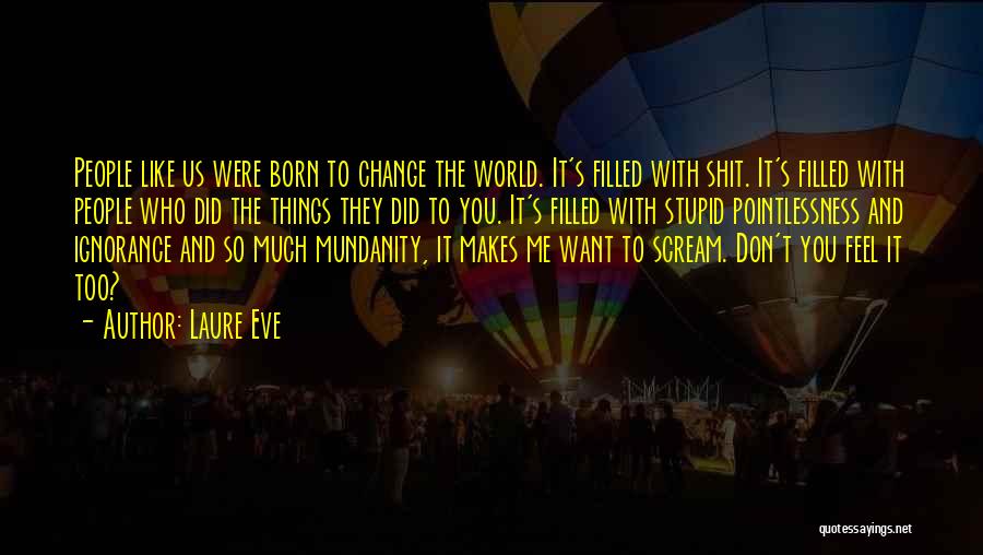 Laure Eve Quotes: People Like Us Were Born To Change The World. It's Filled With Shit. It's Filled With People Who Did The