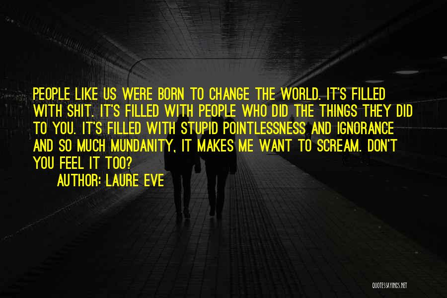 Laure Eve Quotes: People Like Us Were Born To Change The World. It's Filled With Shit. It's Filled With People Who Did The