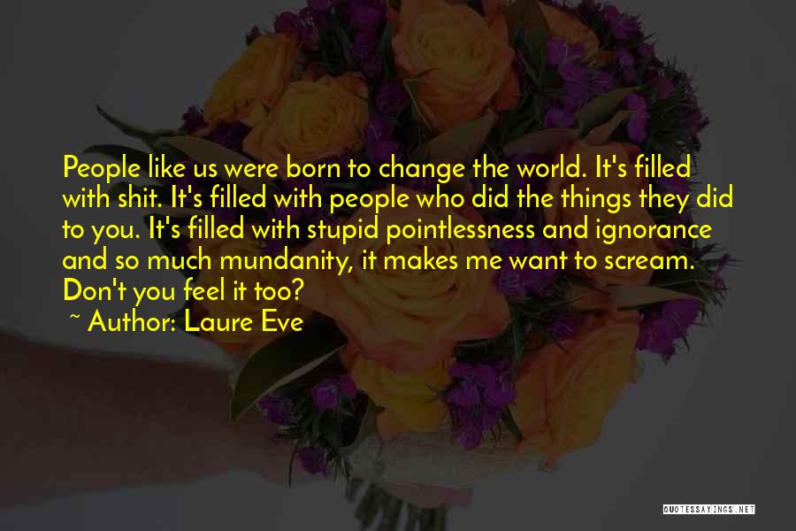 Laure Eve Quotes: People Like Us Were Born To Change The World. It's Filled With Shit. It's Filled With People Who Did The