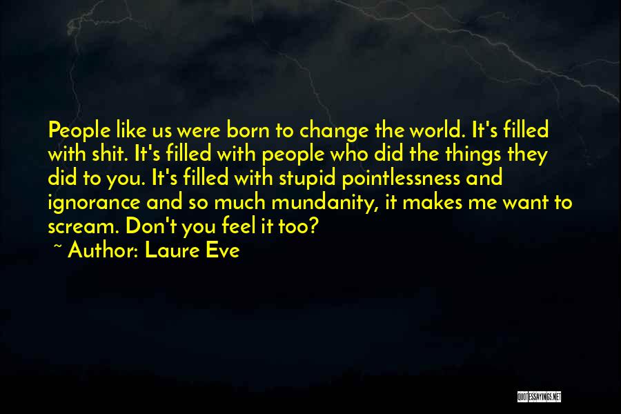 Laure Eve Quotes: People Like Us Were Born To Change The World. It's Filled With Shit. It's Filled With People Who Did The