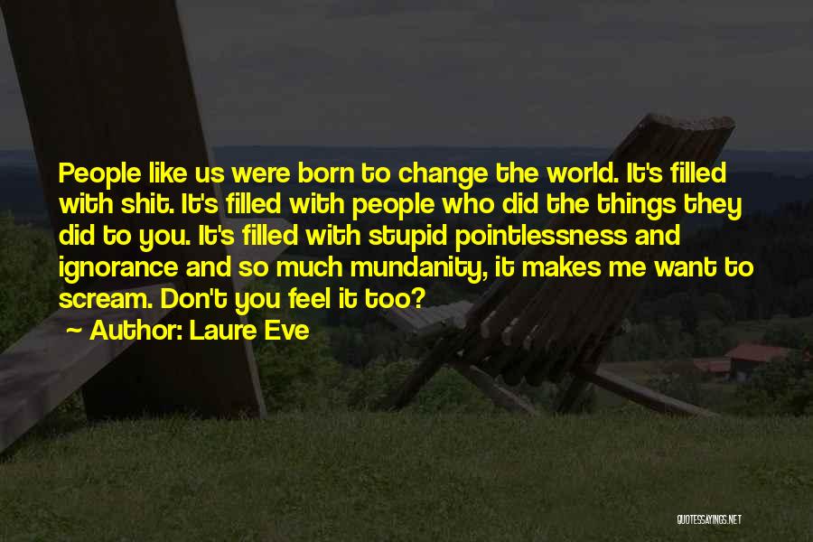 Laure Eve Quotes: People Like Us Were Born To Change The World. It's Filled With Shit. It's Filled With People Who Did The
