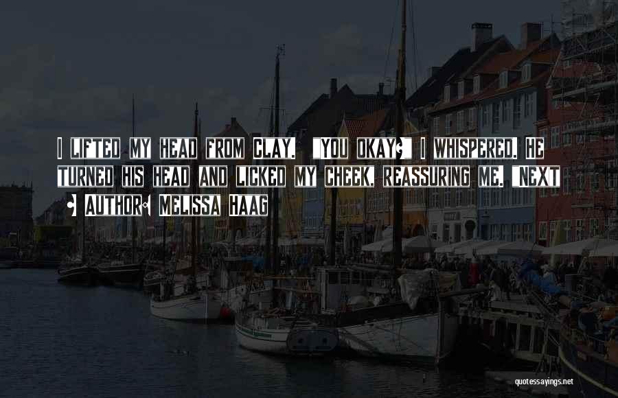 Melissa Haag Quotes: I Lifted My Head From Clay. You Okay? I Whispered. He Turned His Head And Licked My Cheek, Reassuring Me.