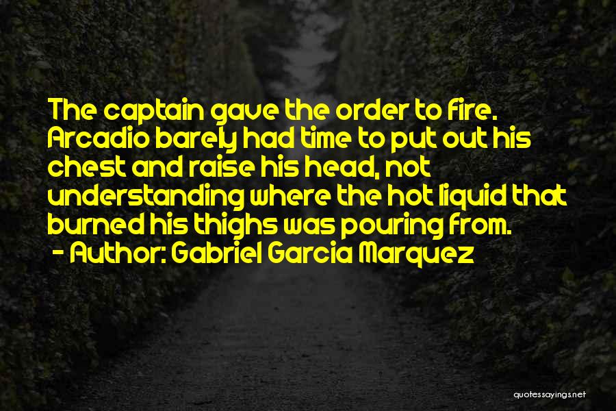 Gabriel Garcia Marquez Quotes: The Captain Gave The Order To Fire. Arcadio Barely Had Time To Put Out His Chest And Raise His Head,