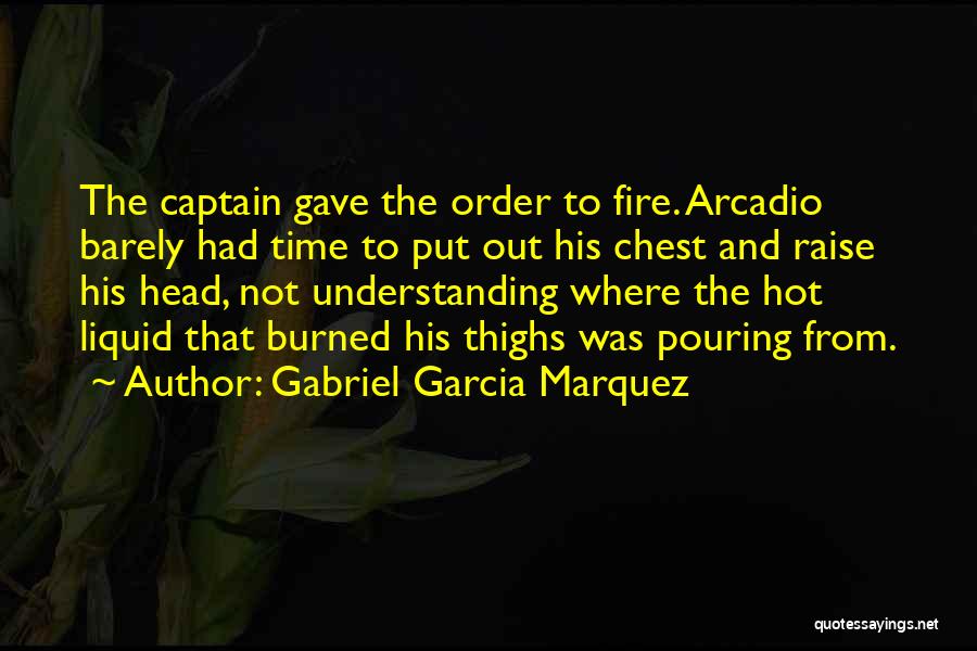 Gabriel Garcia Marquez Quotes: The Captain Gave The Order To Fire. Arcadio Barely Had Time To Put Out His Chest And Raise His Head,