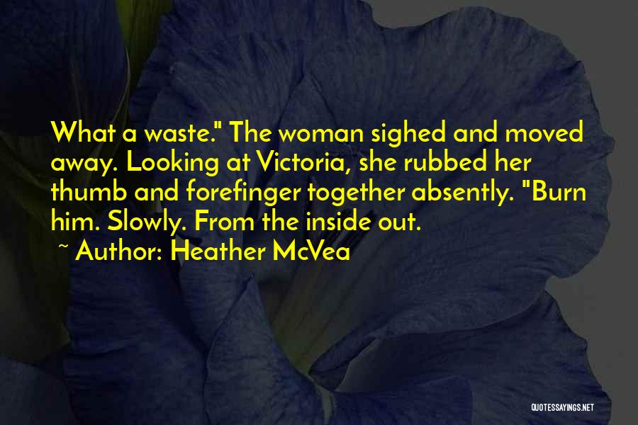 Heather McVea Quotes: What A Waste. The Woman Sighed And Moved Away. Looking At Victoria, She Rubbed Her Thumb And Forefinger Together Absently.