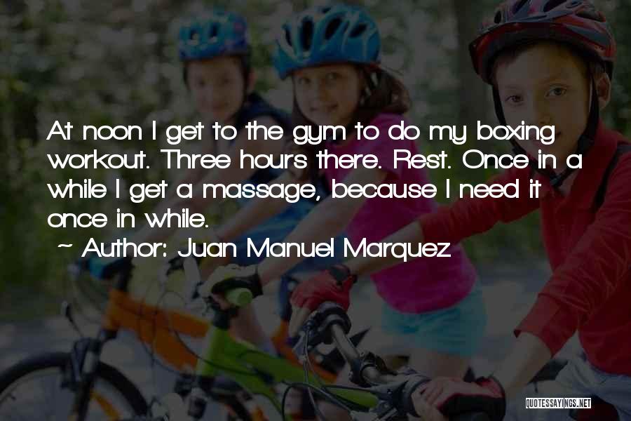 Juan Manuel Marquez Quotes: At Noon I Get To The Gym To Do My Boxing Workout. Three Hours There. Rest. Once In A While