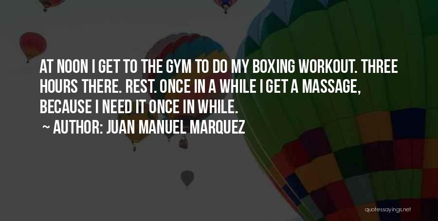 Juan Manuel Marquez Quotes: At Noon I Get To The Gym To Do My Boxing Workout. Three Hours There. Rest. Once In A While