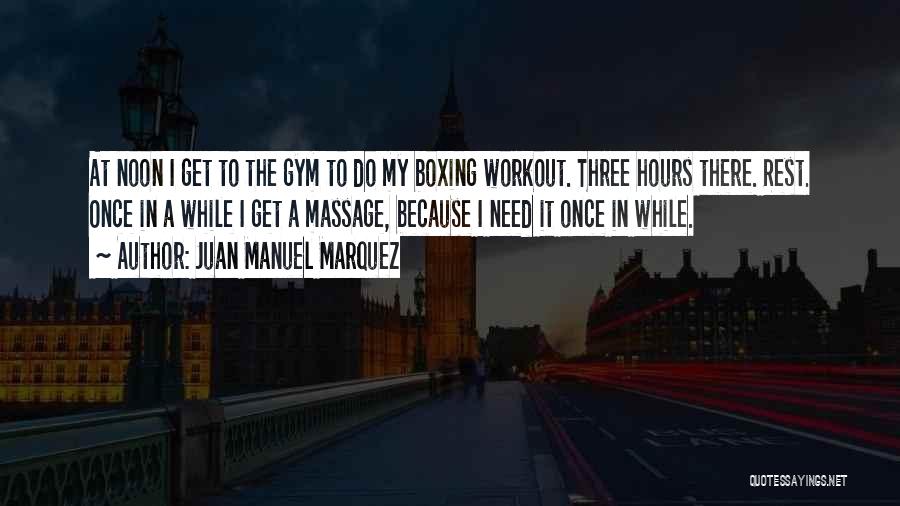 Juan Manuel Marquez Quotes: At Noon I Get To The Gym To Do My Boxing Workout. Three Hours There. Rest. Once In A While