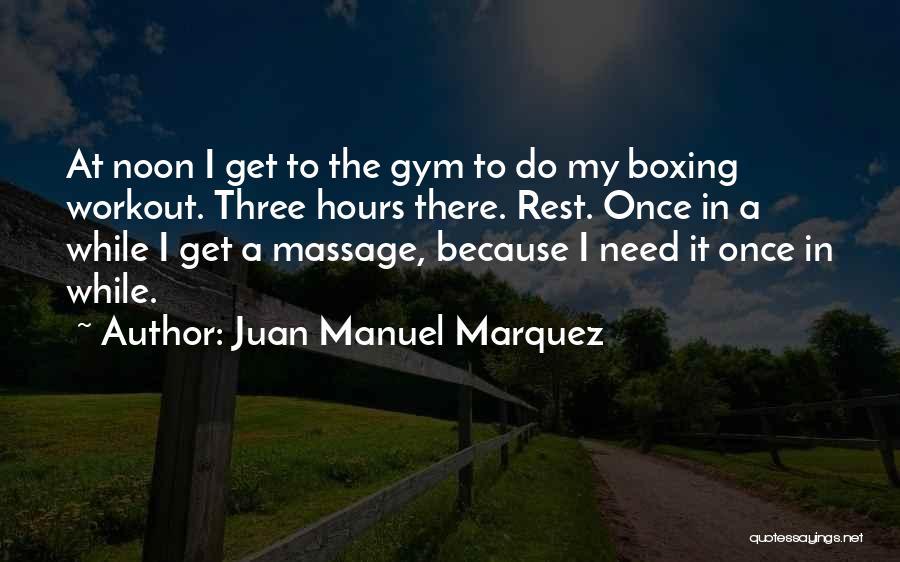 Juan Manuel Marquez Quotes: At Noon I Get To The Gym To Do My Boxing Workout. Three Hours There. Rest. Once In A While