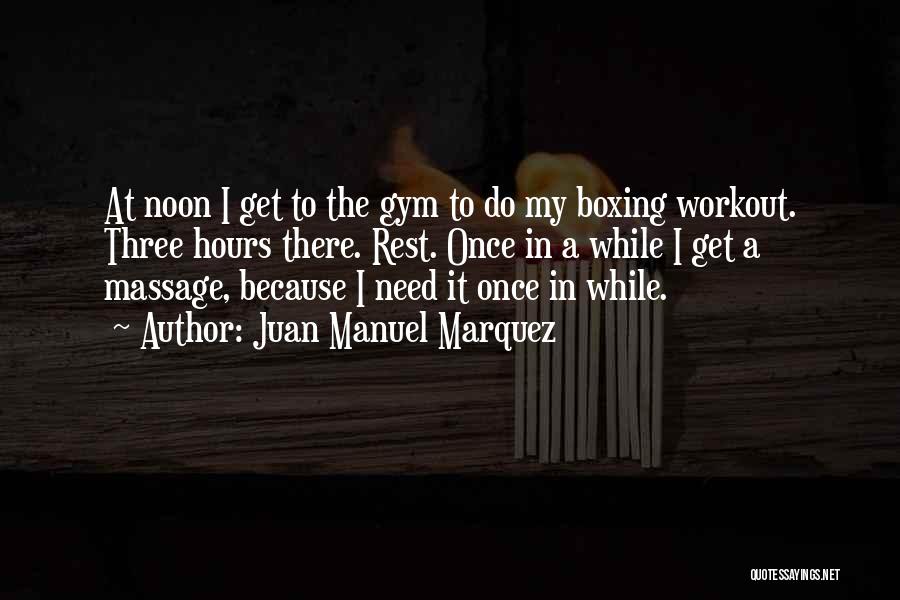 Juan Manuel Marquez Quotes: At Noon I Get To The Gym To Do My Boxing Workout. Three Hours There. Rest. Once In A While