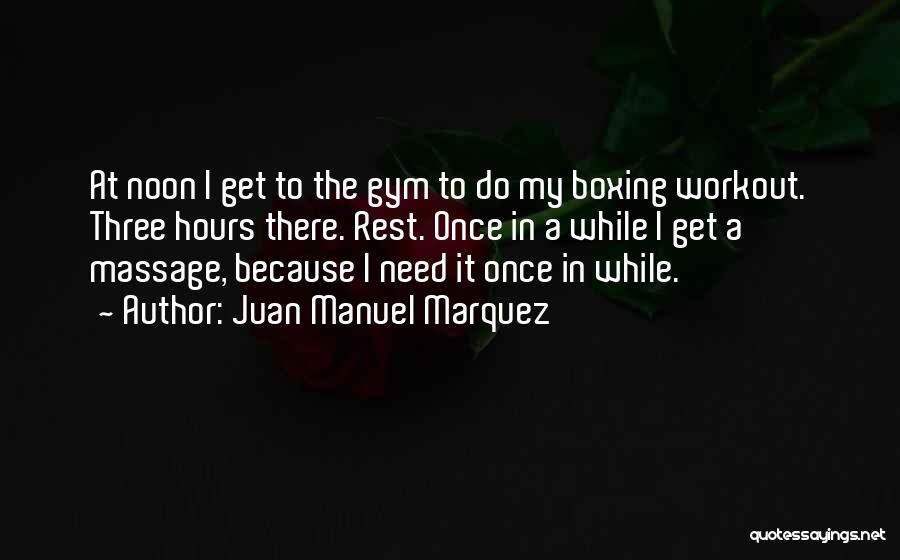 Juan Manuel Marquez Quotes: At Noon I Get To The Gym To Do My Boxing Workout. Three Hours There. Rest. Once In A While