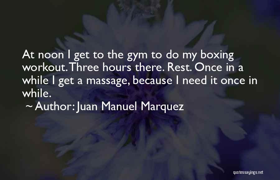 Juan Manuel Marquez Quotes: At Noon I Get To The Gym To Do My Boxing Workout. Three Hours There. Rest. Once In A While