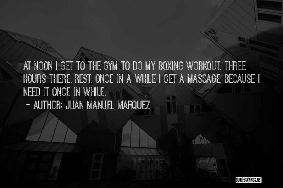 Juan Manuel Marquez Quotes: At Noon I Get To The Gym To Do My Boxing Workout. Three Hours There. Rest. Once In A While