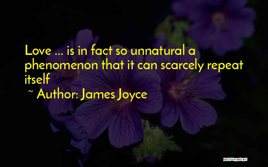 James Joyce Quotes: Love ... Is In Fact So Unnatural A Phenomenon That It Can Scarcely Repeat Itself