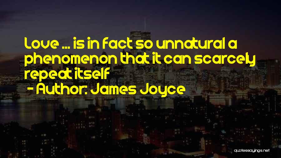 James Joyce Quotes: Love ... Is In Fact So Unnatural A Phenomenon That It Can Scarcely Repeat Itself