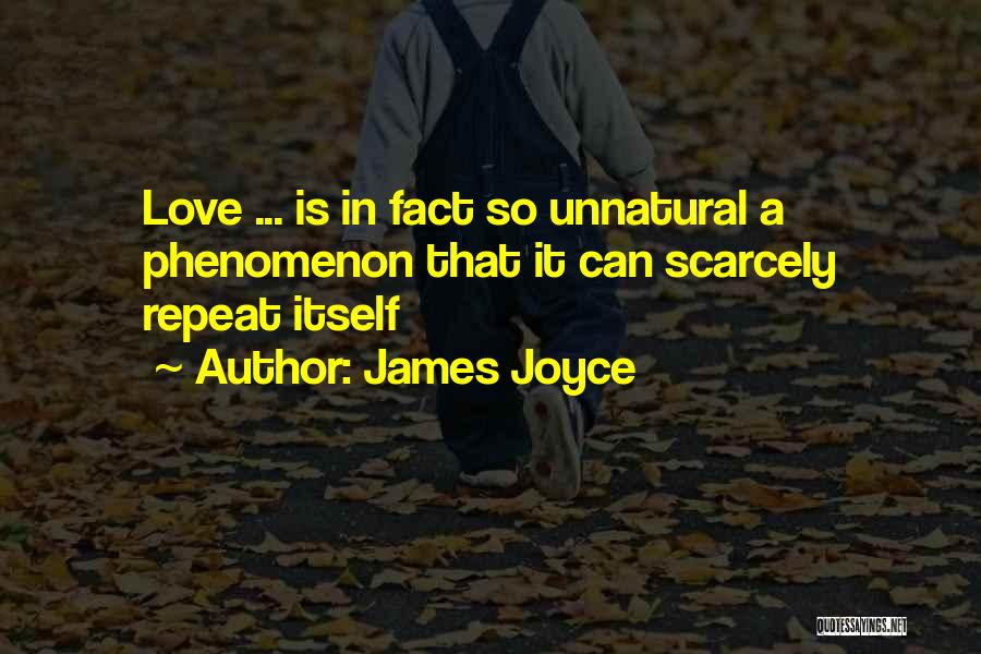 James Joyce Quotes: Love ... Is In Fact So Unnatural A Phenomenon That It Can Scarcely Repeat Itself