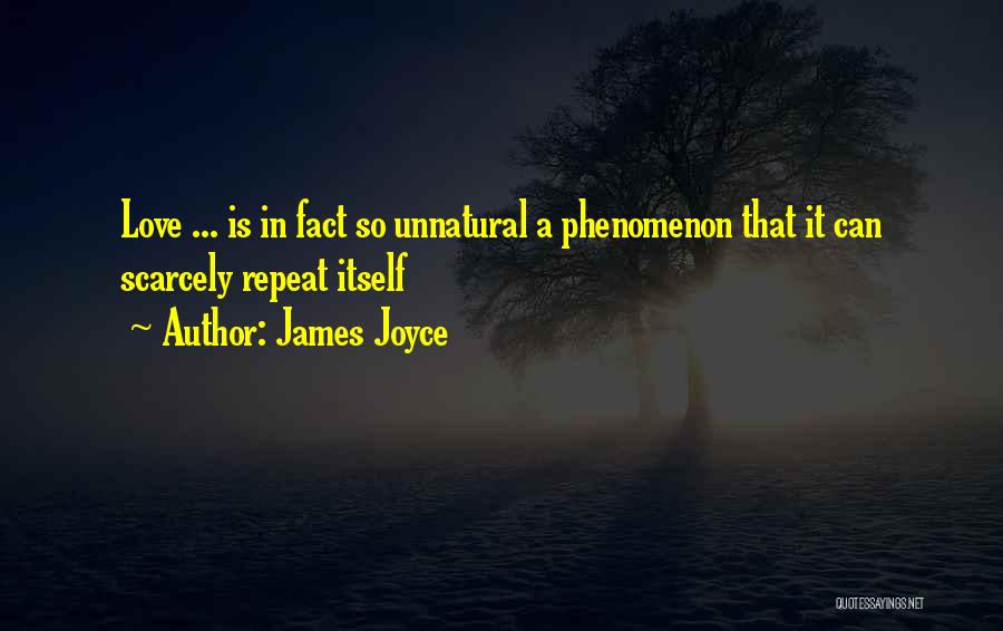 James Joyce Quotes: Love ... Is In Fact So Unnatural A Phenomenon That It Can Scarcely Repeat Itself