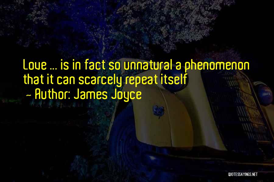 James Joyce Quotes: Love ... Is In Fact So Unnatural A Phenomenon That It Can Scarcely Repeat Itself