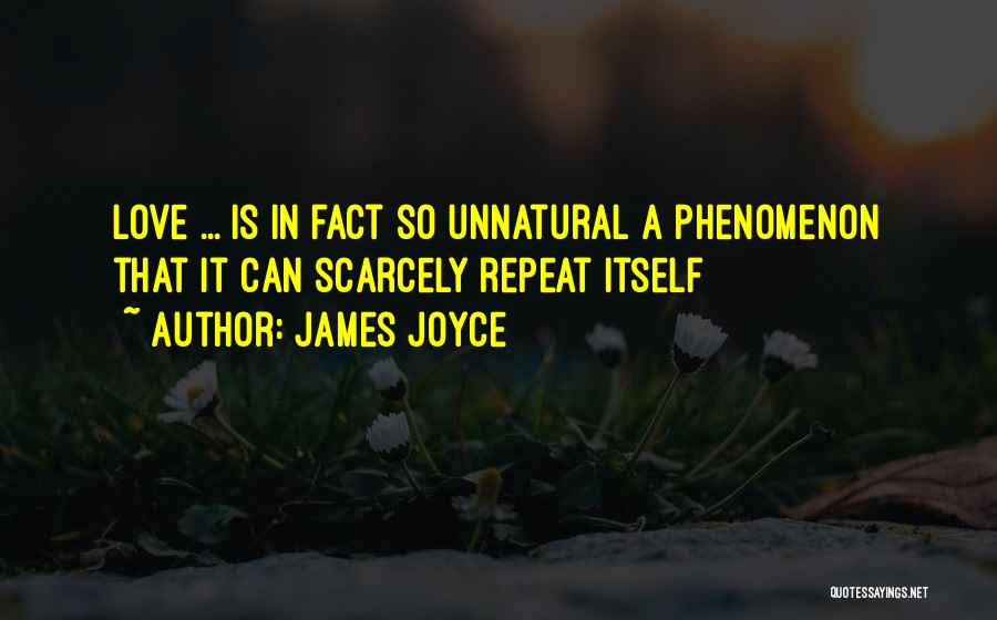 James Joyce Quotes: Love ... Is In Fact So Unnatural A Phenomenon That It Can Scarcely Repeat Itself