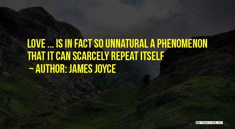 James Joyce Quotes: Love ... Is In Fact So Unnatural A Phenomenon That It Can Scarcely Repeat Itself