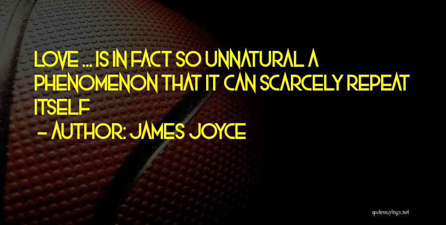 James Joyce Quotes: Love ... Is In Fact So Unnatural A Phenomenon That It Can Scarcely Repeat Itself