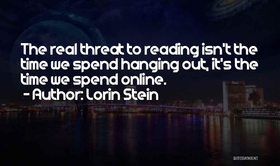 Lorin Stein Quotes: The Real Threat To Reading Isn't The Time We Spend Hanging Out, It's The Time We Spend Online.