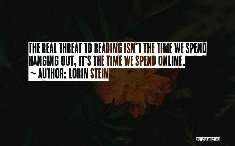 Lorin Stein Quotes: The Real Threat To Reading Isn't The Time We Spend Hanging Out, It's The Time We Spend Online.