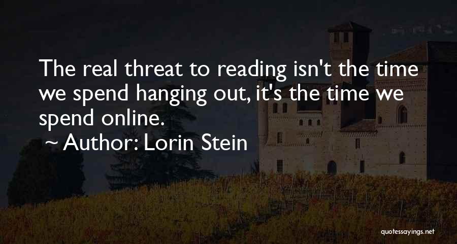 Lorin Stein Quotes: The Real Threat To Reading Isn't The Time We Spend Hanging Out, It's The Time We Spend Online.