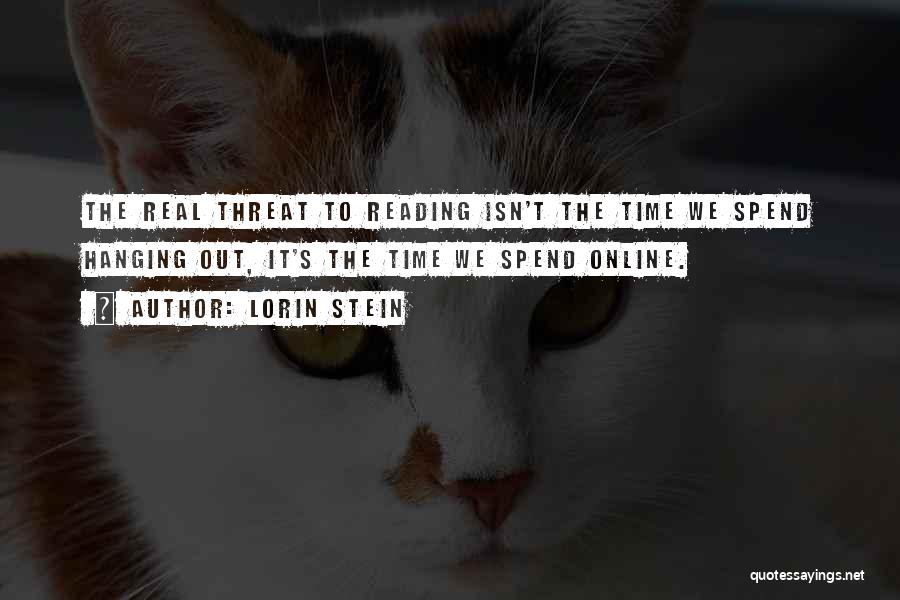 Lorin Stein Quotes: The Real Threat To Reading Isn't The Time We Spend Hanging Out, It's The Time We Spend Online.