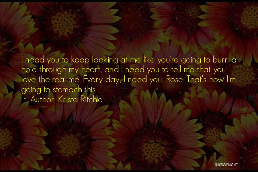 Krista Ritchie Quotes: I Need You To Keep Looking At Me Like You're Going To Burn A Hole Through My Heart, And I