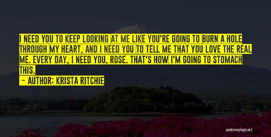 Krista Ritchie Quotes: I Need You To Keep Looking At Me Like You're Going To Burn A Hole Through My Heart, And I